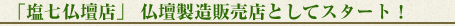 「塩七仏壇店」 仏壇製造販売店としてスタート！