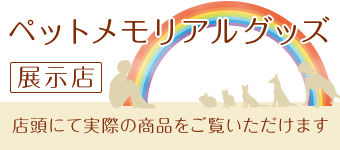 ペットメモリアルグッズ展示店　店頭で実際に手にってってご覧いただけます