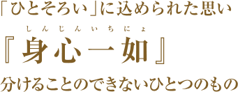 「ひとそろい」に込められた思い『身心一如』分けることのできないひとつのもの